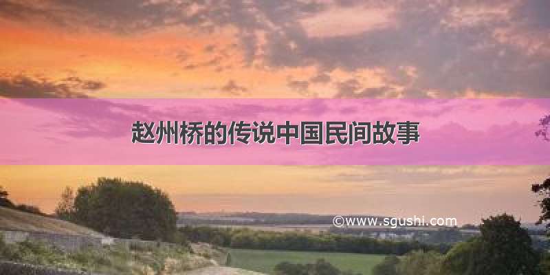 赵州桥的传说中国民间故事