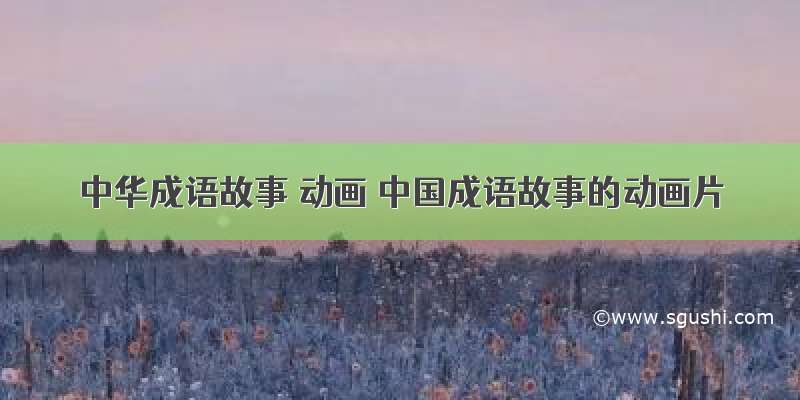 中华成语故事 动画 中国成语故事的动画片