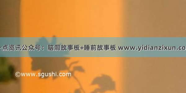 一点资讯公众号：脑洞故事板+睡前故事板 www.yidianzixun.com