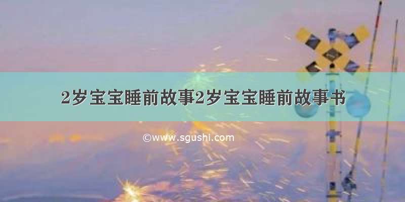 2岁宝宝睡前故事2岁宝宝睡前故事书