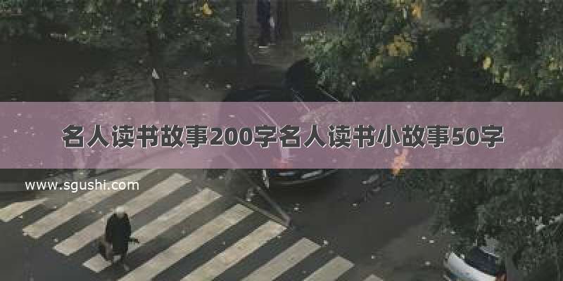 名人读书故事200字名人读书小故事50字