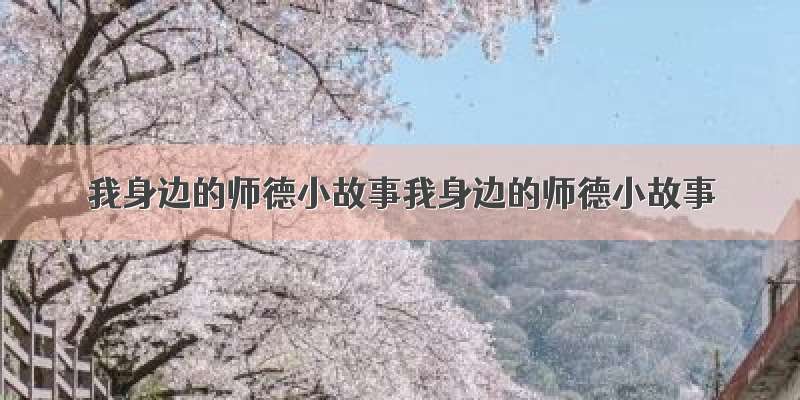 我身边的师德小故事我身边的师德小故事