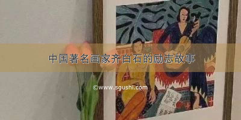 中国著名画家齐白石的励志故事