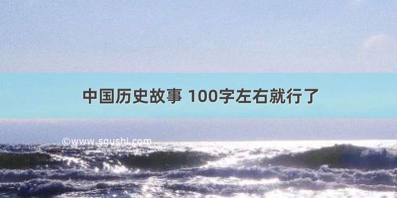 中国历史故事 100字左右就行了