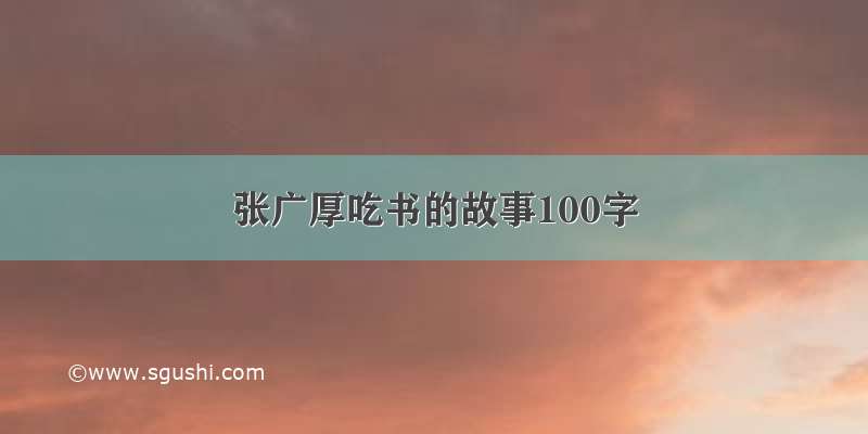 张广厚吃书的故事100字