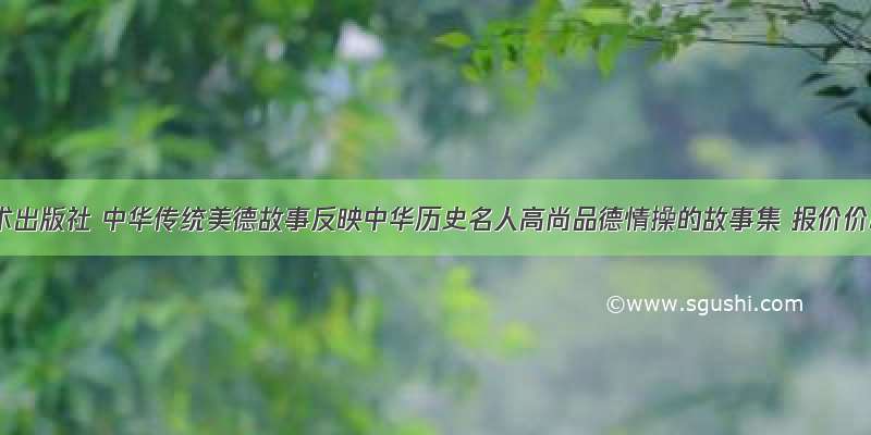 江西美术出版社 中华传统美德故事反映中华历史名人高尚品德情操的故事集 报价价格评