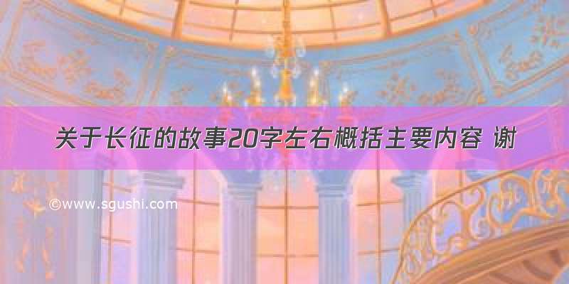 关于长征的故事20字左右概括主要内容 谢