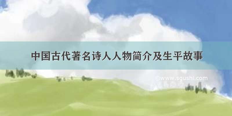 中国古代著名诗人人物简介及生平故事