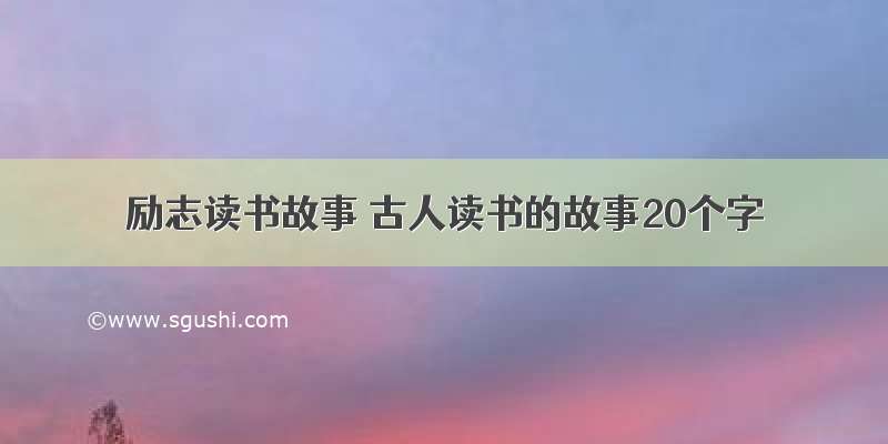 励志读书故事 古人读书的故事20个字