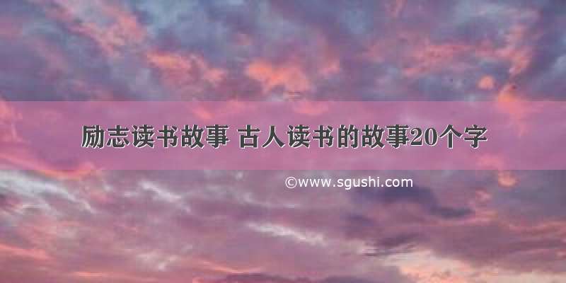 励志读书故事 古人读书的故事20个字