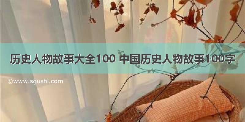 历史人物故事大全100 中国历史人物故事100字