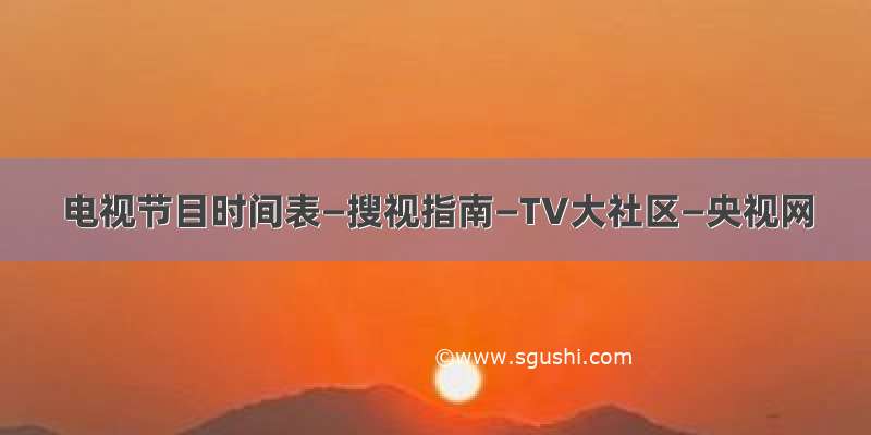 电视节目时间表—搜视指南—TV大社区—央视网