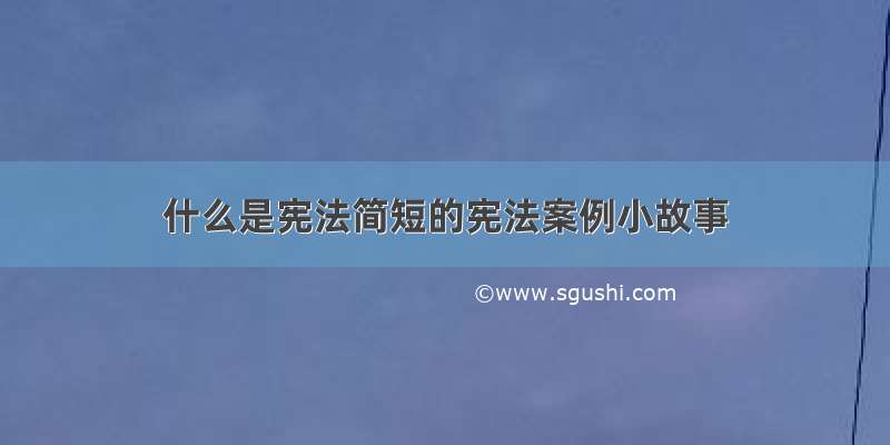 什么是宪法简短的宪法案例小故事