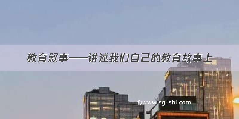 教育叙事——讲述我们自己的教育故事上