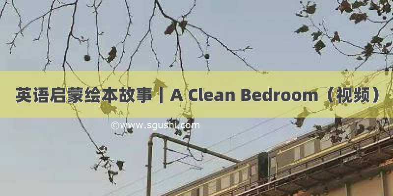 英语启蒙绘本故事｜A Clean Bedroom（视频）