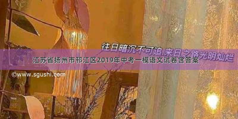 江苏省扬州市邗江区2019年中考一模语文试卷含答案