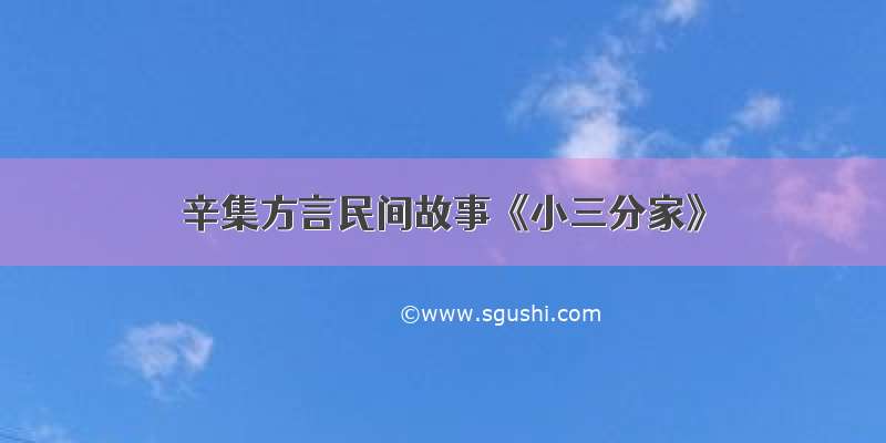 辛集方言民间故事《小三分家》