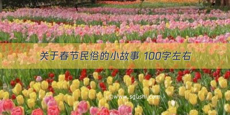 关于春节民俗的小故事 100字左右