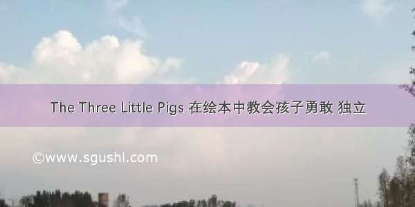 The Three Little Pigs 在绘本中教会孩子勇敢 独立