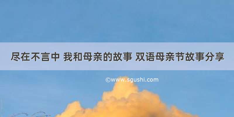 尽在不言中 我和母亲的故事 双语母亲节故事分享