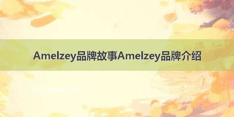 Amelzey品牌故事Amelzey品牌介绍