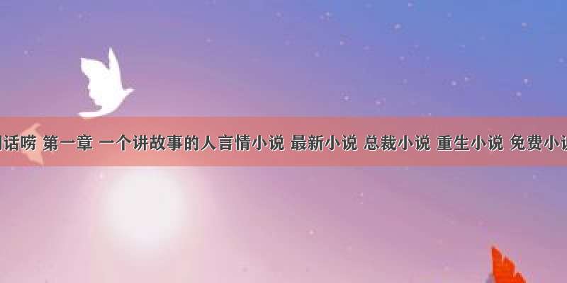 江湖话唠 第一章 一个讲故事的人言情小说 最新小说 总裁小说 重生小说 免费小说