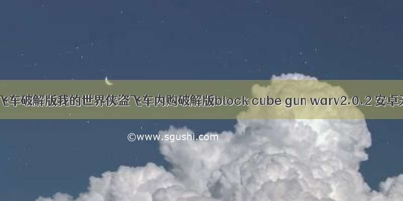 我的世界侠盗飞车破解版我的世界侠盗飞车内购破解版block cube gun warv2.0.2 安卓无限生命版