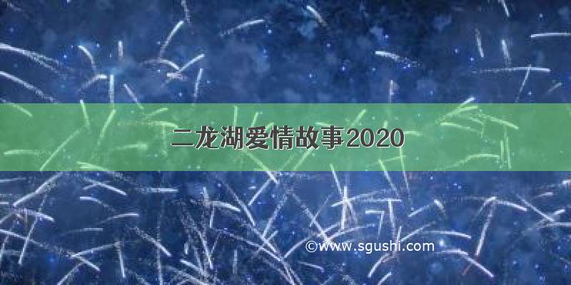 二龙湖爱情故事2020