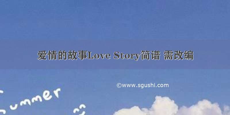 爱情的故事Love Story简谱 需改编