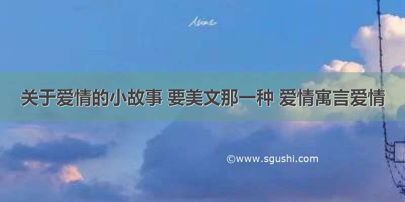 关于爱情的小故事 要美文那一种 爱情寓言爱情