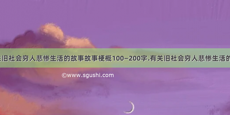 有关旧社会穷人悲惨生活的故事故事梗概100—200字.有关旧社会穷人悲惨生活的