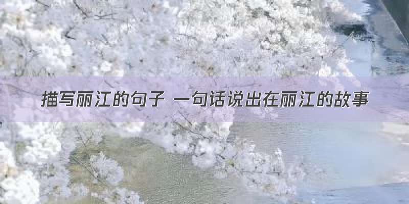 描写丽江的句子 一句话说出在丽江的故事