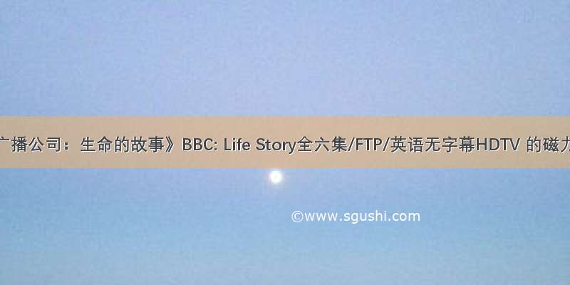 《英国广播公司：生命的故事》BBC: Life Story全六集/FTP/英语无字幕HDTV 的磁力链接
