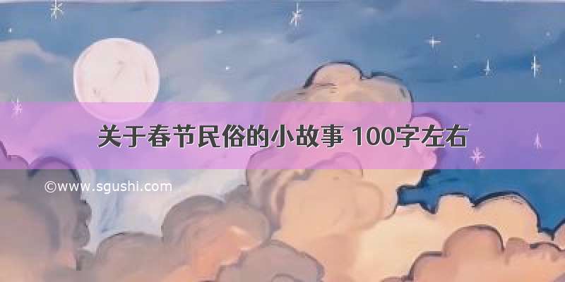 关于春节民俗的小故事 100字左右