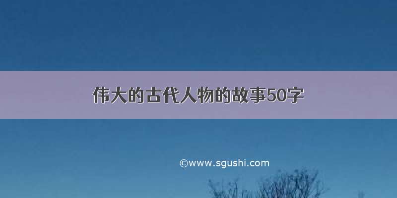 伟大的古代人物的故事50字