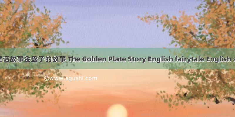原版英语童话故事金盘子的故事 The Golden Plate Story English fairytale English stories