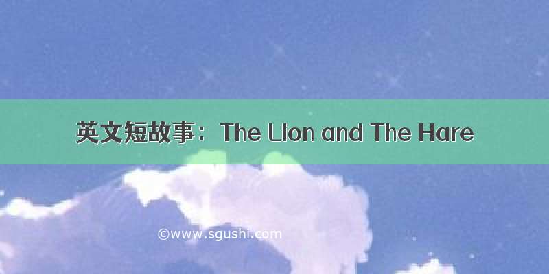 英文短故事：The Lion and The Hare