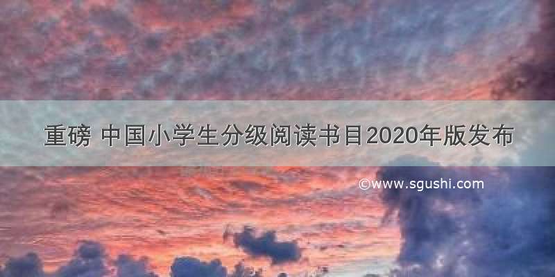 重磅 中国小学生分级阅读书目2020年版发布