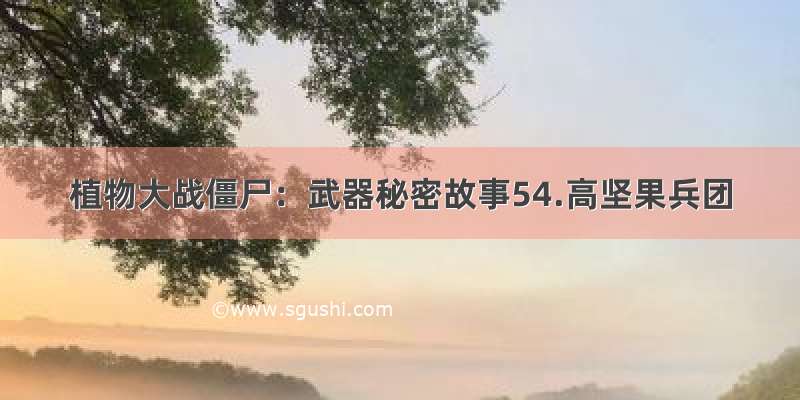 植物大战僵尸：武器秘密故事54.高坚果兵团