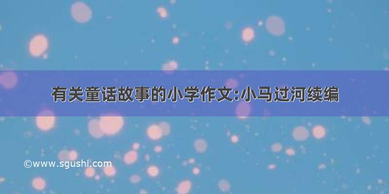 有关童话故事的小学作文:小马过河续编