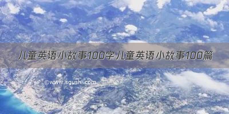 儿童英语小故事100字儿童英语小故事100篇