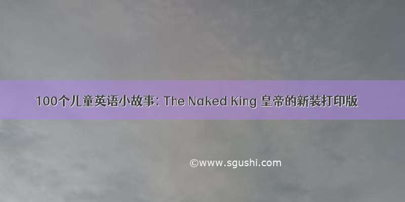 100个儿童英语小故事: The Naked King 皇帝的新装打印版