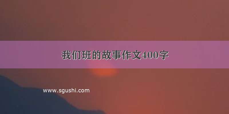 我们班的故事作文400字