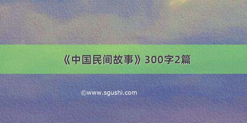 《中国民间故事》300字2篇