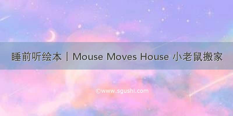 睡前听绘本丨Mouse Moves House 小老鼠搬家