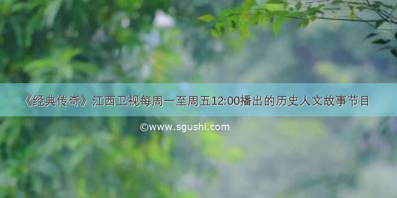 《经典传奇》江西卫视每周一至周五12:00播出的历史人文故事节目