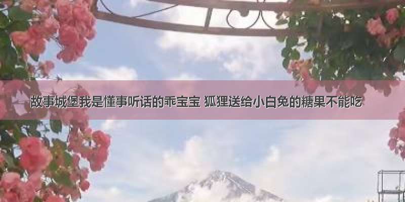 故事城堡我是懂事听话的乖宝宝 狐狸送给小白兔的糖果不能吃