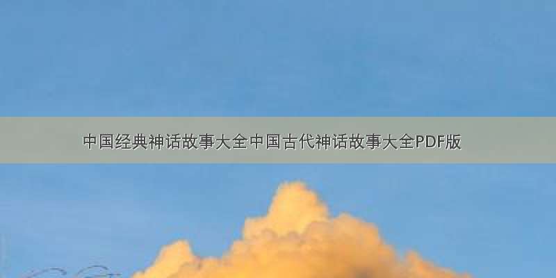 中国经典神话故事大全中国古代神话故事大全PDF版