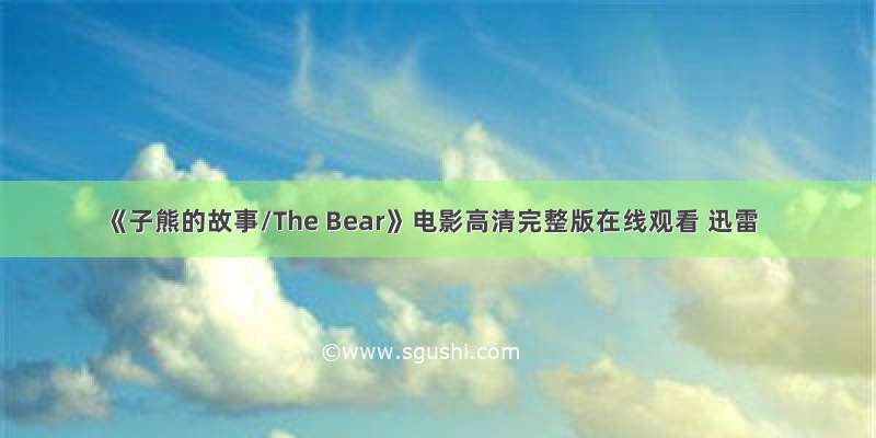 《子熊的故事/The Bear》电影高清完整版在线观看 迅雷