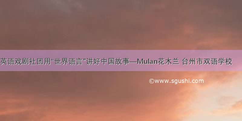 英语戏剧社团用“世界语言”讲好中国故事—Mulan花木兰 台州市双语学校